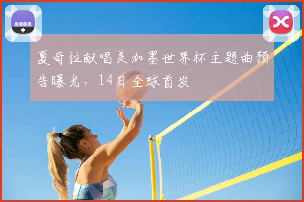 夏奇拉献唱美加墨世界杯主题曲预告曝光，14日全球首发