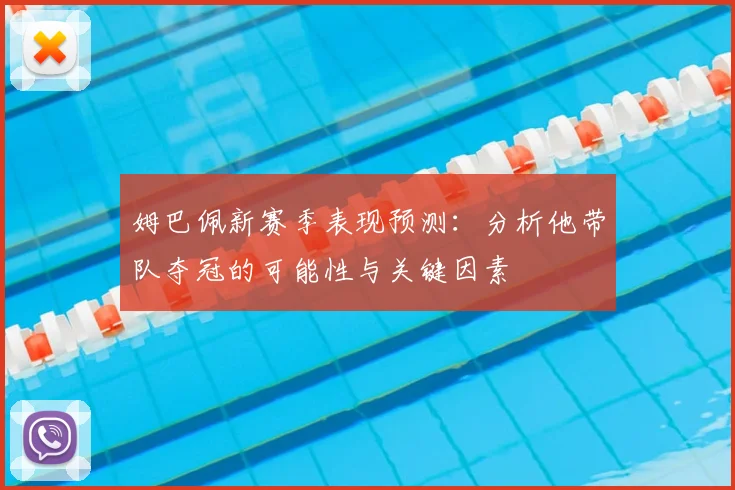 姆巴佩新赛季表现预测:分析他带队夺冠的可能性与关键因素