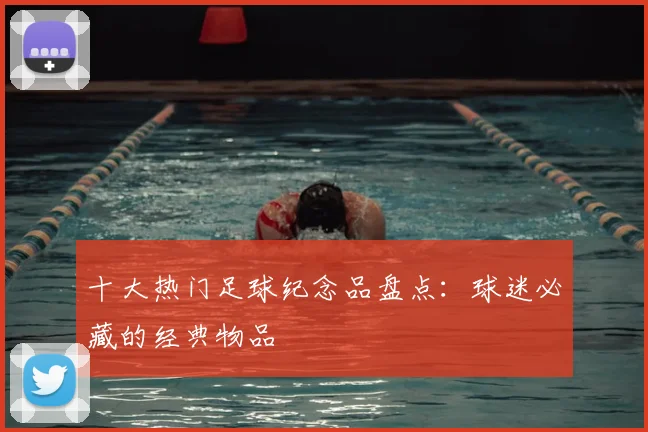 十大热门足球纪念品盘点:球迷必藏的经典物品