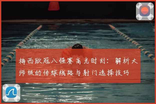 梅西欧冠八强赛高光时刻:解析大师级的传球线路与射门选择技巧