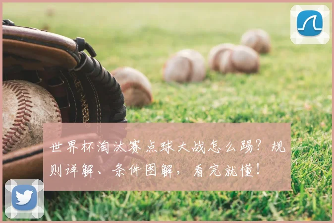 世界杯淘汰赛点球大战怎么踢？规则详解、条件图解，看完就懂！
