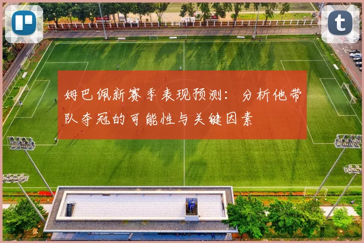 姆巴佩新赛季表现预测：分析他带队夺冠的可能性与关键因素