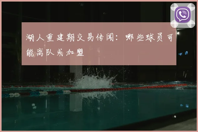 湖人重建期交易传闻：哪些球员可能离队或加盟