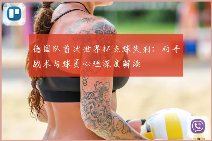 德国队首次世界杯点球失利:对手战术与球员心理深度解读