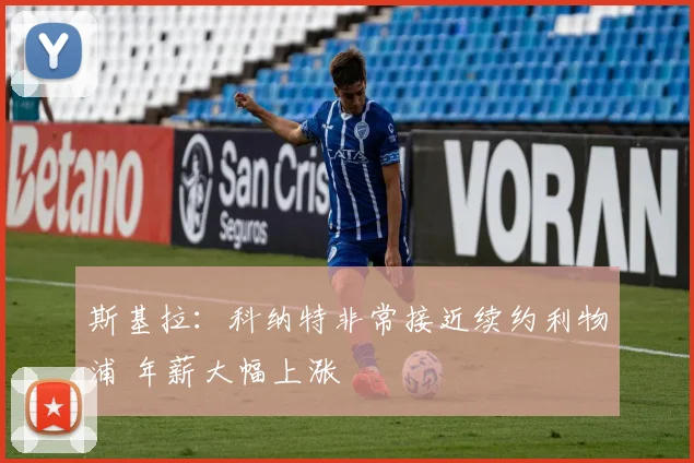 斯基拉：科纳特非常接近续约利物浦 年薪大幅上涨