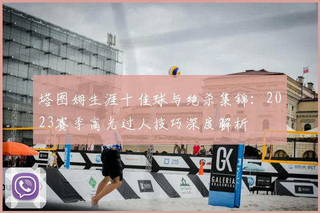 塔图姆生涯十佳球与绝杀集锦:2023赛季高光过人技巧深度解析