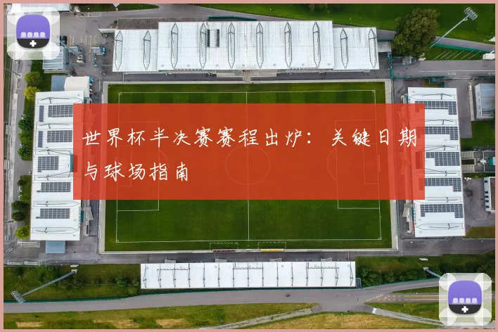 世界杯半决赛赛程出炉：关键日期与球场指南