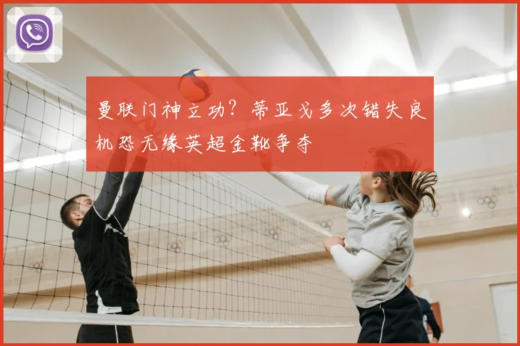 曼联门神立功？蒂亚戈多次错失良机恐无缘英超金靴争夺