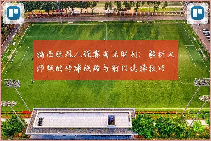 梅西欧冠八强赛高光时刻:解析大师级的传球线路与射门选择技巧