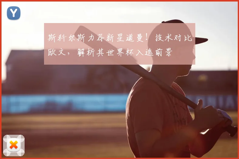 斯科尔斯力荐新星道曼！技术对比欧文，解析其世界杯入选前景