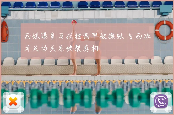西媒曝皇马指控西甲被操纵 与西班牙足协关系破裂真相
